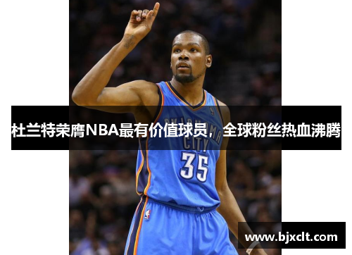 杜兰特荣膺NBA最有价值球员，全球粉丝热血沸腾