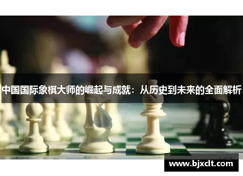 中国国际象棋大师的崛起与成就：从历史到未来的全面解析